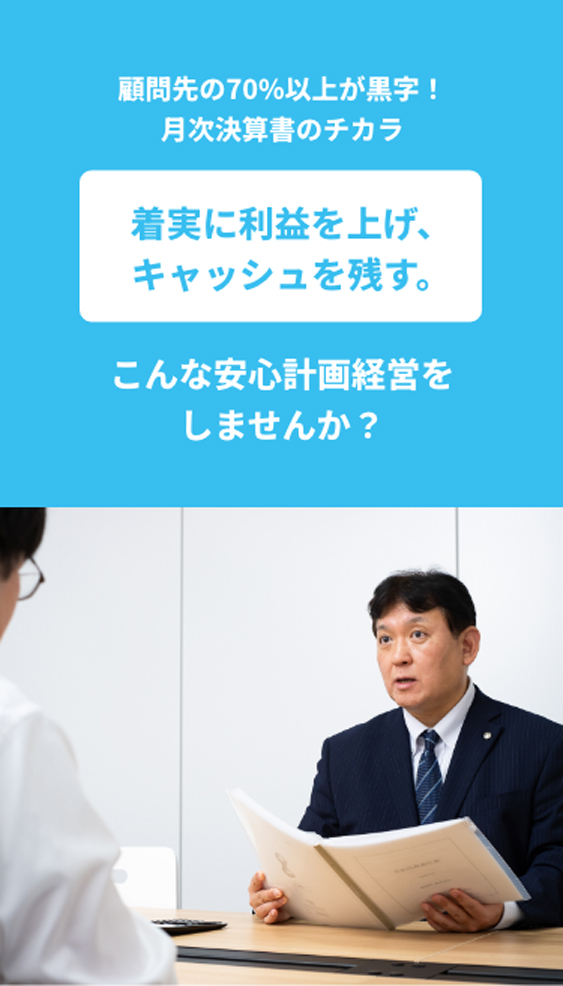 顧問先の70%以上が黒字!月次決算書のチカラ
着実に利益を上げ、キャッシュを残す。
こんな安心計画経営をしませんか?